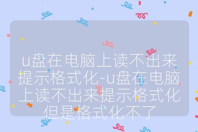 u盘在电脑上读不出来提示格式化-u盘在电脑上读不出来提示格式化但是格式化不了