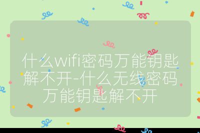 什么wifi密码万能钥匙解不开-什么无线密码万能钥匙解不开