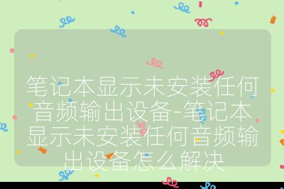 笔记本显示未安装任何音频输出设备-笔记本显示未安装任何音频输出设备怎么解决