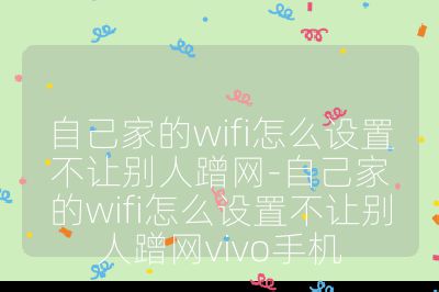 自己家的wifi怎么设置不让别人蹭网-自己家的wifi怎么设置不让别人蹭网vivo手机