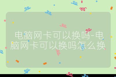 电脑网卡可以换吗-电脑网卡可以换吗怎么换
