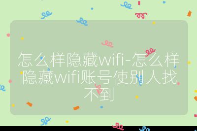 怎么样隐藏wifi-怎么样隐藏wifi账号使别人找不到