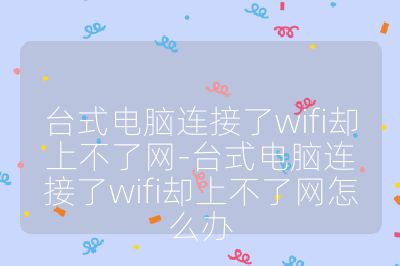 台式电脑连接了wifi却上不了网-台式电脑连接了wifi却上不了网怎么办