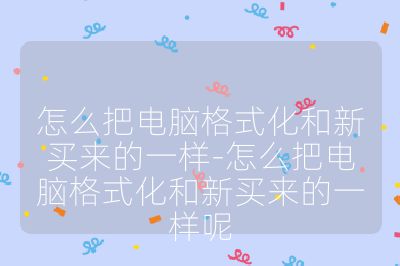 怎么把电脑格式化和新买来的一样-怎么把电脑格式化和新买来的一样呢