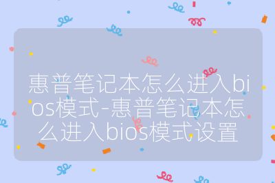 惠普笔记本怎么进入bios模式-惠普笔记本怎么进入bios模式设置