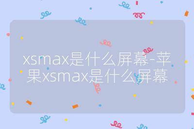 xsmax是什么屏幕-苹果xsmax是什么屏幕