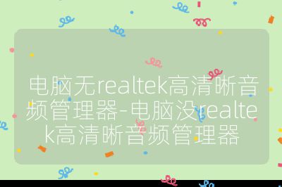 电脑无realtek高清晰音频管理器-电脑没realtek高清晰音频管理器