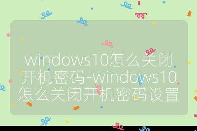 windows10怎么关闭开机密码-windows10怎么关闭开机密码设置