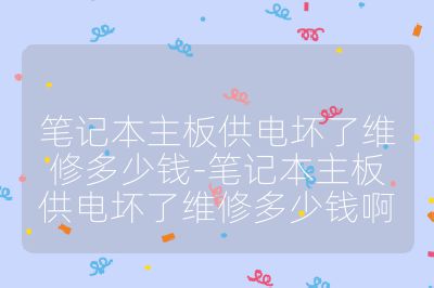 笔记本主板供电坏了维修多少钱-笔记本主板供电坏了维修多少钱啊