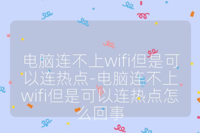 电脑连不上wifi但是可以连热点-电脑连不上wifi但是可以连热点怎么回事
