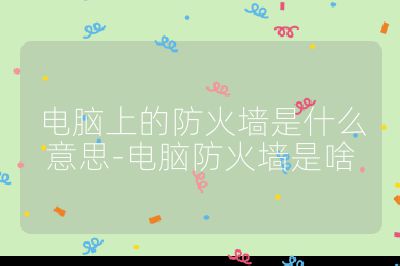 电脑上的防火墙是什么意思-电脑防火墙是啥