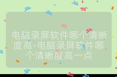 电脑录屏软件哪个清晰度高-电脑录屏软件哪个清晰度高一点