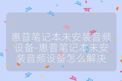 惠普笔记本未安装音频设备-惠普笔记本未安装音频设备怎么解决