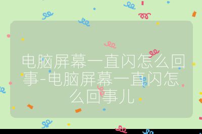 电脑屏幕一直闪怎么回事-电脑屏幕一直闪怎么回事儿