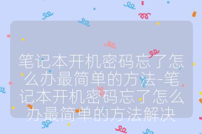 笔记本开机密码忘了怎么办最简单的方法-笔记本开机密码忘了怎么办最简单的方法解决