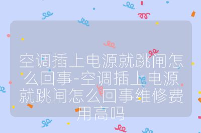 空调插上电源就跳闸怎么回事-空调插上电源就跳闸怎么回事维修费用高吗