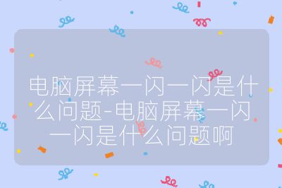 电脑屏幕一闪一闪是什么问题-电脑屏幕一闪一闪是什么问题啊