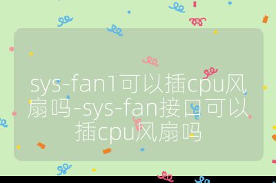 sys-fan1可以插cpu风扇吗-sys-fan接口可以插cpu风扇吗