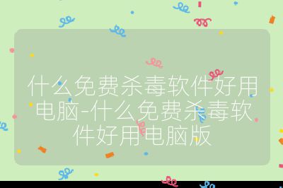 什么免费杀毒软件好用电脑-什么免费杀毒软件好用电脑版