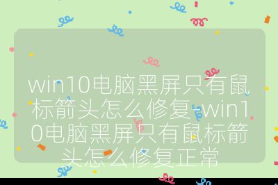 win10电脑黑屏只有鼠标箭头怎么修复-win10电脑黑屏只有鼠标箭头怎么修复正常