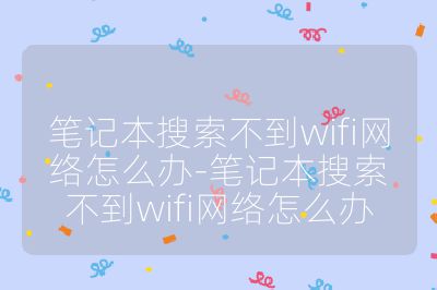 笔记本搜索不到wifi网络怎么办-笔记本搜索不到wifi网络怎么办