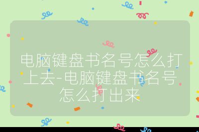 电脑键盘书名号怎么打上去-电脑键盘书名号怎么打出来