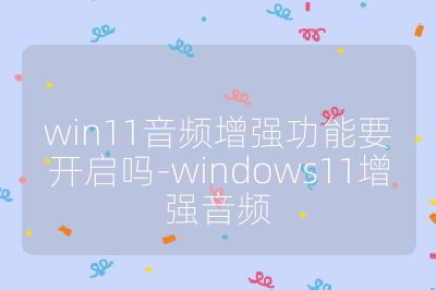 win11音频增强功能要开启吗-windows11增强音频