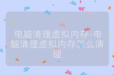 电脑清理虚拟内存-电脑清理虚拟内存怎么清理