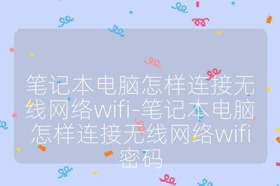 笔记本电脑怎样连接无线网络wifi-笔记本电脑怎样连接无线网络wifi密码