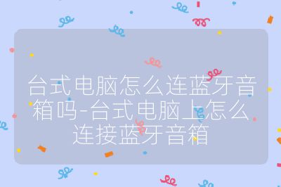 台式电脑怎么连蓝牙音箱吗-台式电脑上怎么连接蓝牙音箱