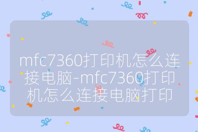 mfc7360打印机怎么连接电脑-mfc7360打印机怎么连接电脑打印
