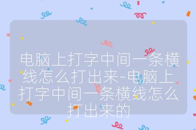 电脑上打字中间一条横线怎么打出来-电脑上打字中间一条横线怎么打出来的