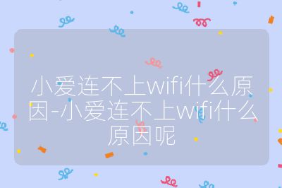 小爱连不上wifi什么原因-小爱连不上wifi什么原因呢