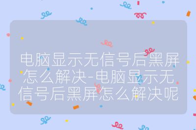 电脑显示无信号后黑屏怎么解决-电脑显示无信号后黑屏怎么解决呢