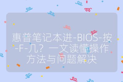 惠普笔记本进-BIOS-按-F-几？一文读懂操作方法与问题解决