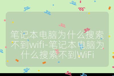 笔记本电脑为什么搜索不到wifi-笔记本电脑为什么搜索不到WiFi