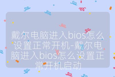戴尔电脑进入bios怎么设置正常开机-戴尔电脑进入bios怎么设置正常开机启动