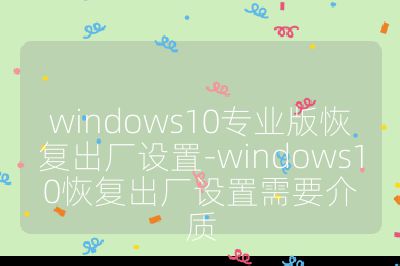 windows10专业版恢复出厂设置-windows10恢复出厂设置需要介质
