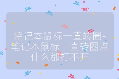 笔记本鼠标一直转圈-笔记本鼠标一直转圈点什么都打不开