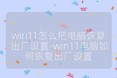win11怎么把电脑恢复出厂设置-win11电脑如何恢复出厂设置