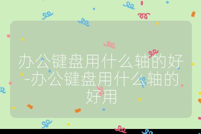 办公键盘用什么轴的好-办公键盘用什么轴的好用