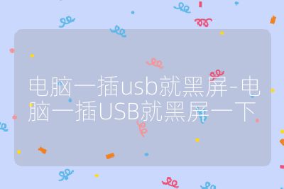 电脑一插usb就黑屏-电脑一插USB就黑屏一下