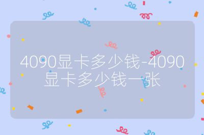4090显卡多少钱-4090显卡多少钱一张