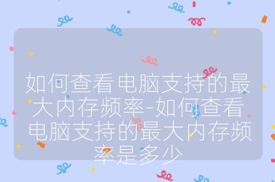 如何查看电脑支持的最大内存频率-如何查看电脑支持的最大内存频率是多少