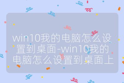 win10我的电脑怎么设置到桌面-win10我的电脑怎么设置到桌面上