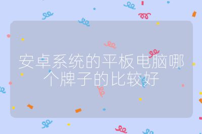 安卓系统的平板电脑哪个牌子的比较好