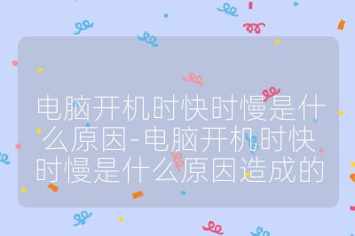 电脑开机时快时慢是什么原因-电脑开机时快时慢是什么原因造成的