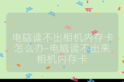 电脑读不出相机内存卡怎么办-电脑读不出来相机内存卡