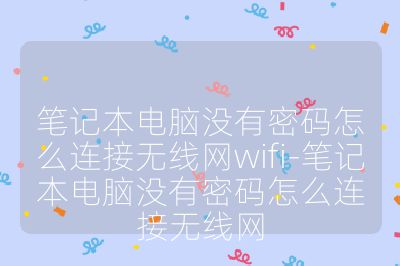 笔记本电脑没有密码怎么连接无线网wifi-笔记本电脑没有密码怎么连接无线网