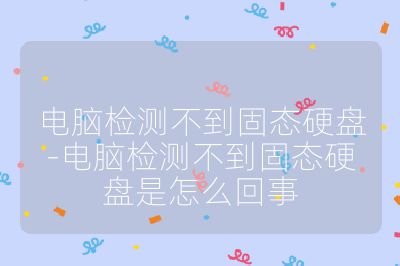 电脑检测不到固态硬盘-电脑检测不到固态硬盘是怎么回事
